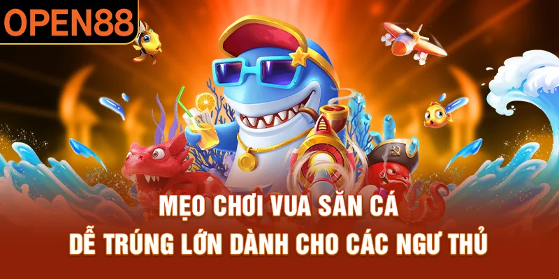Mẹo chơi vua săn cá dễ trúng lớn dành cho các ngư thủ